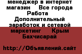  менеджер в интернет магазин  - Все города Работа » Дополнительный заработок и сетевой маркетинг   . Крым,Бахчисарай